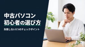 中古パソコン初心者の選び方｜失敗しない5つのチェックポイント