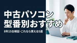 中古パソコン 型番別おすすめ｜8年15台検証の筆者が『これなら買える』と断定する5選