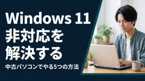 中古パソコンWindows11非対応を自分で解決する5つの方法